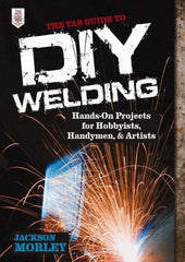 McGraw-Hill - TAB GUIDE TO DIY WELDING Handbook, 1st Edition - by Jackson Morley, McGraw-Hill, 2013 - Industrial Tool & Supply