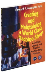 Industrial Press - Creating and Maintaining a World Class Machine Shop Publication, 1st Edition - by Edward F. Rossman Ph.D., Industrial Press, 2006 - Industrial Tool & Supply