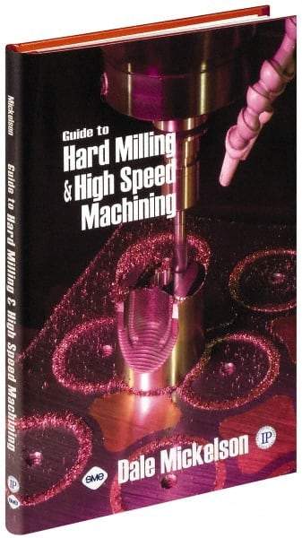 Industrial Press - Guide to Hard Milling & High Speed Machining Publication, 1st Edition - by Dale Mickelson, Industrial Press, 2006 - Industrial Tool & Supply