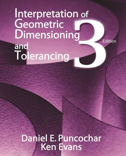 Industrial Press - Interpretation of Geometric Dimensioning & Tolerancing Publication, 3rd Edition - by Daniel Puncochar & Ken Evans, Industrial Press, 2010 - Industrial Tool & Supply