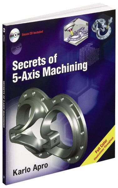 Industrial Press - Secrets of 5-Axis Machining Publication with CD-ROM, 1st Edition - by Karlo Apro, Industrial Press Inc., 2008 - Industrial Tool & Supply